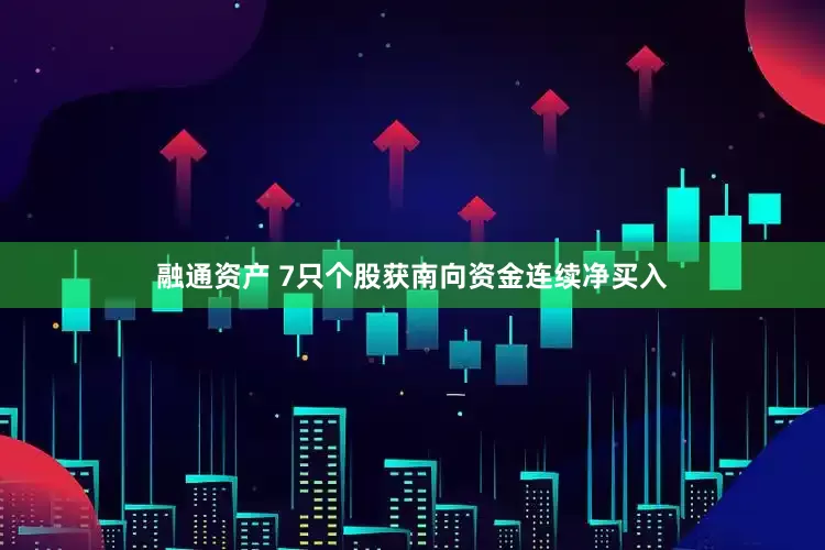 融通资产 7只个股获南向资金连续净买入