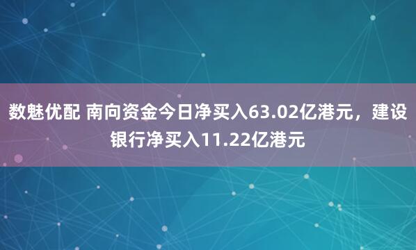 数魅优配 南向资金今日净买入63.02亿港元，建设银行净买入11.22亿港元