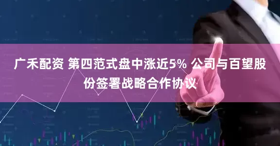 广禾配资 第四范式盘中涨近5% 公司与百望股份签署战略合作协议