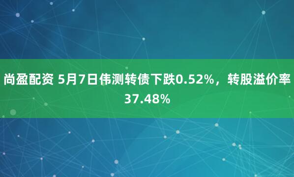 尚盈配资 5月7日伟测转债下跌0.52%，转股溢价率37.48%