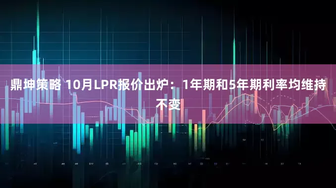 鼎坤策略 10月LPR报价出炉：1年期和5年期利率均维持不变