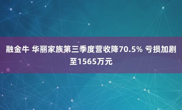 融金牛 华丽家族第三季度营收降70.5% 亏损加剧至1565万元