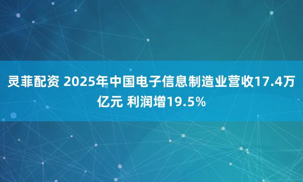 灵菲配资 2025年中国电子信息制造业营收17.4万亿元 利润增19.5%