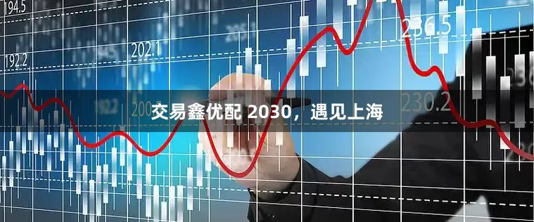 交易鑫优配 2030，遇见上海