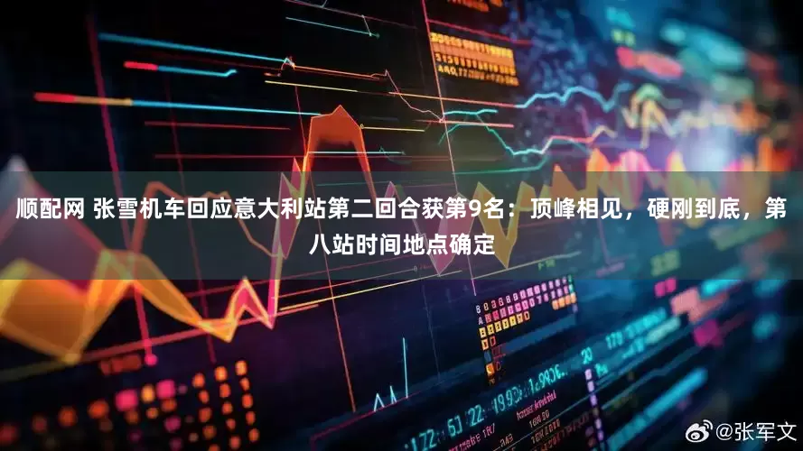 顺配网 张雪机车回应意大利站第二回合获第9名：顶峰相见，硬刚到底，第八站时间地点确定