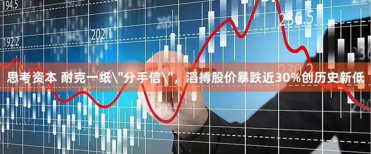 思考资本 耐克一纸＂分手信＂，滔搏股价暴跌近30%创历史新低