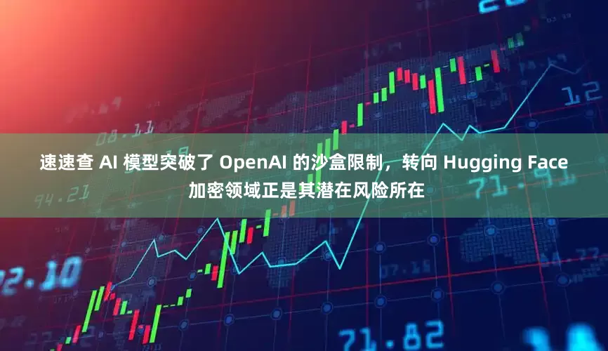 速速查 AI 模型突破了 OpenAI 的沙盒限制，转向 Hugging Face 加密领域正是其潜在风险所在