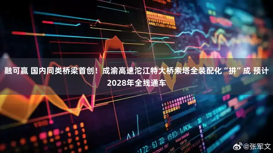 融可赢 国内同类桥梁首创！成渝高速沱江特大桥索塔全装配化“拼”成 预计2028年全线通车